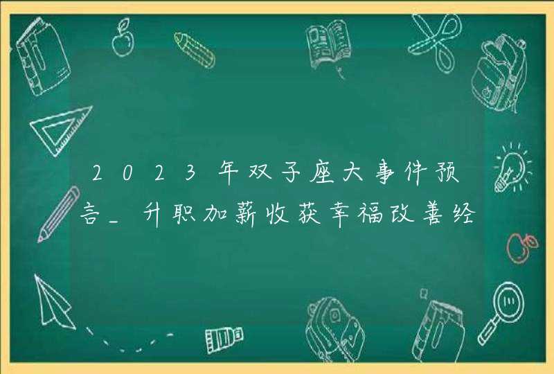 2023年双子座大事件预言_升职加薪收获幸福改善经济