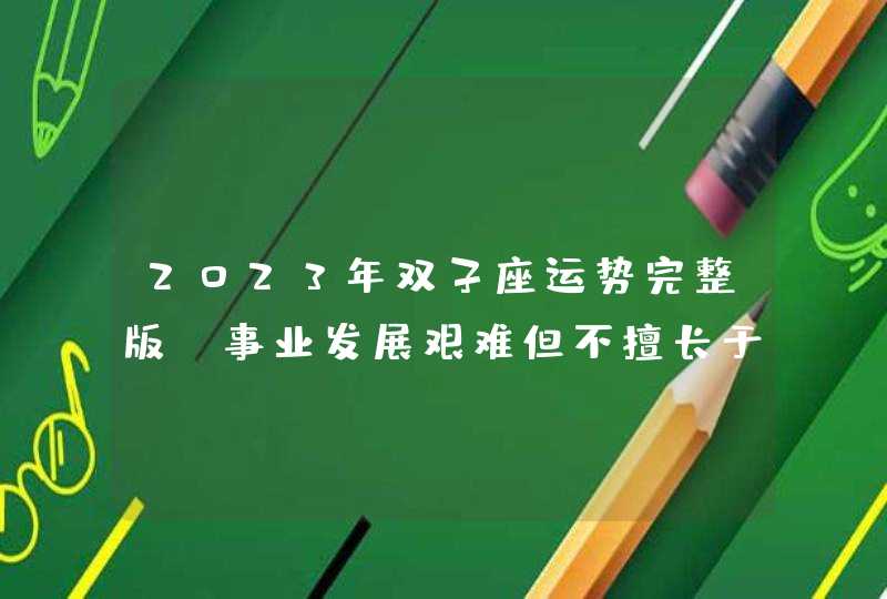 2023年双子座运势完整版_事业发展艰难但不擅长于守财