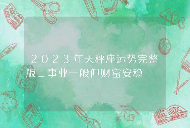 2023年天秤座运势完整版_事业一般但财富安稳