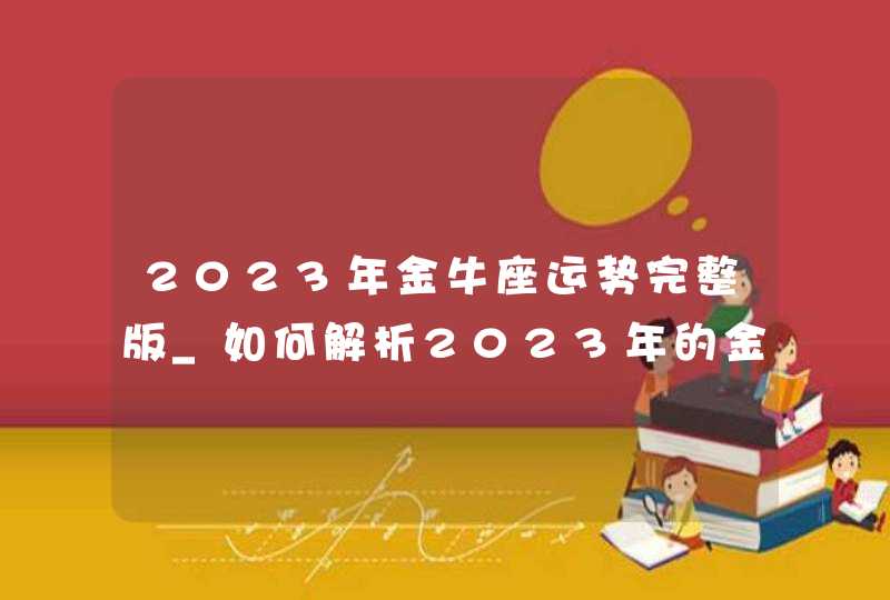 2023年金牛座运势完整版_如何解析2023年的金牛座运势