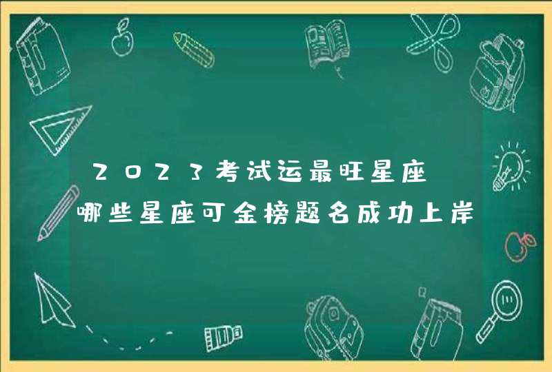 2023考试运最旺星座_哪些星座可金榜题名成功上岸