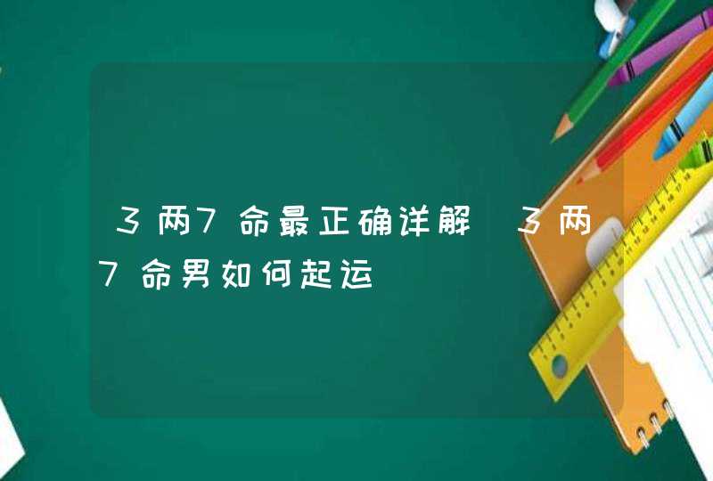 3两7命最正确详解_3两7命男如何起运