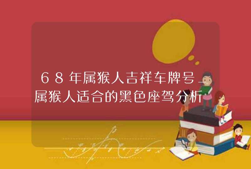 68年属猴人吉祥车牌号_属猴人适合的黑色座驾分析