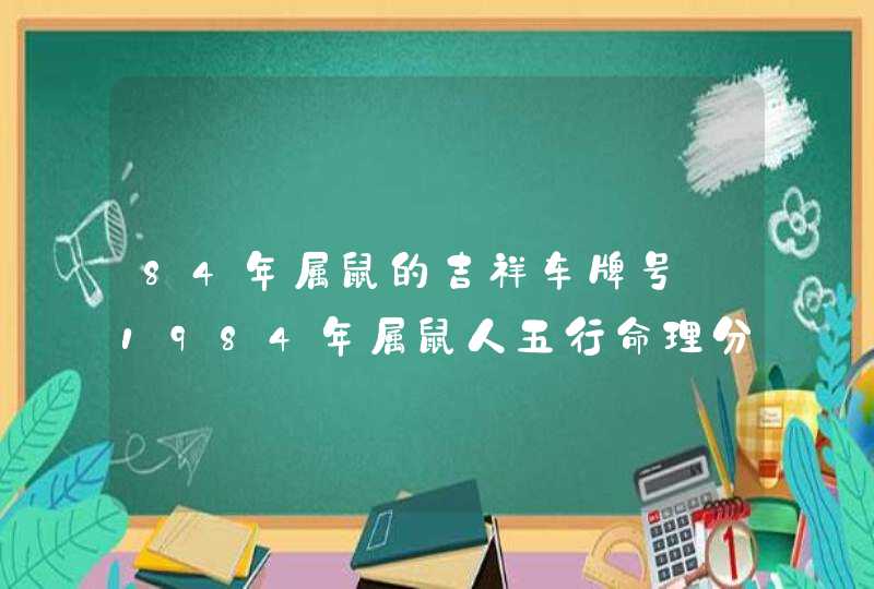 84年属鼠的吉祥车牌号_1984年属鼠人五行命理分析