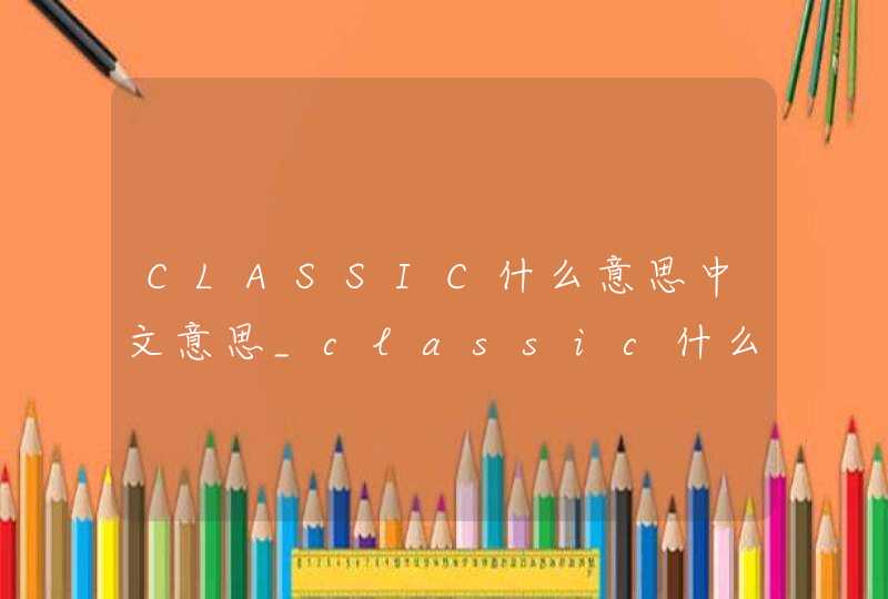 CLASSIC什么意思中文意思_classic什么意思中文意思是什么
