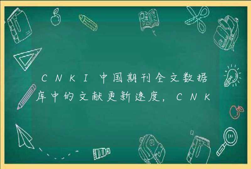 CNKI中国期刊全文数据库中的文献更新速度，CNKI中国期刊网