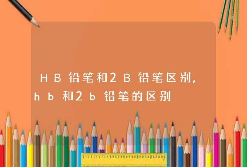 HB铅笔和2B铅笔区别,hb和2b铅笔的区别