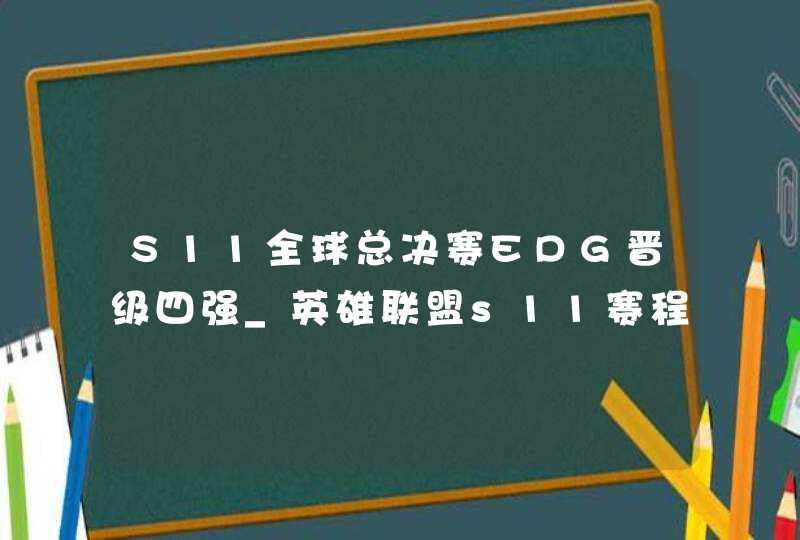 S11全球总决赛EDG晋级四强_英雄联盟s11赛程edg