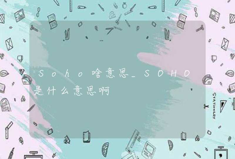 Soho啥意思_SOHO是什么意思啊