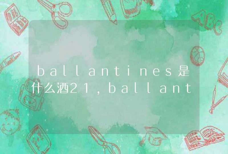 ballantines是什么酒21，ballantines是什么酒17