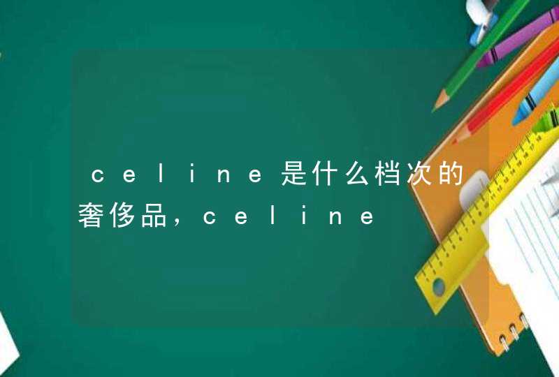 celine是什么档次的奢侈品，celine