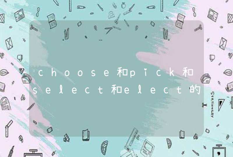 choose和pick和select和elect的区别_choose,select,pick的区别