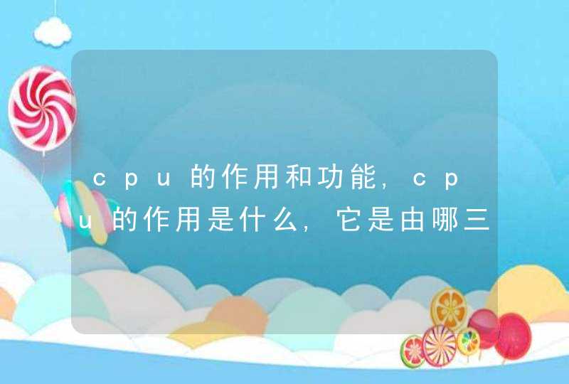 cpu的作用和功能,cpu的作用是什么,它是由哪三部分组成的