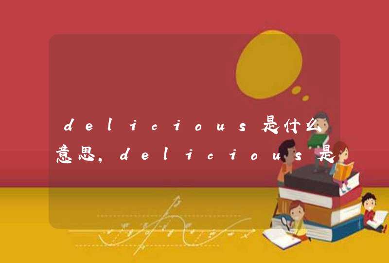 delicious是什么意思,delicious是什么意思翻译成中文
