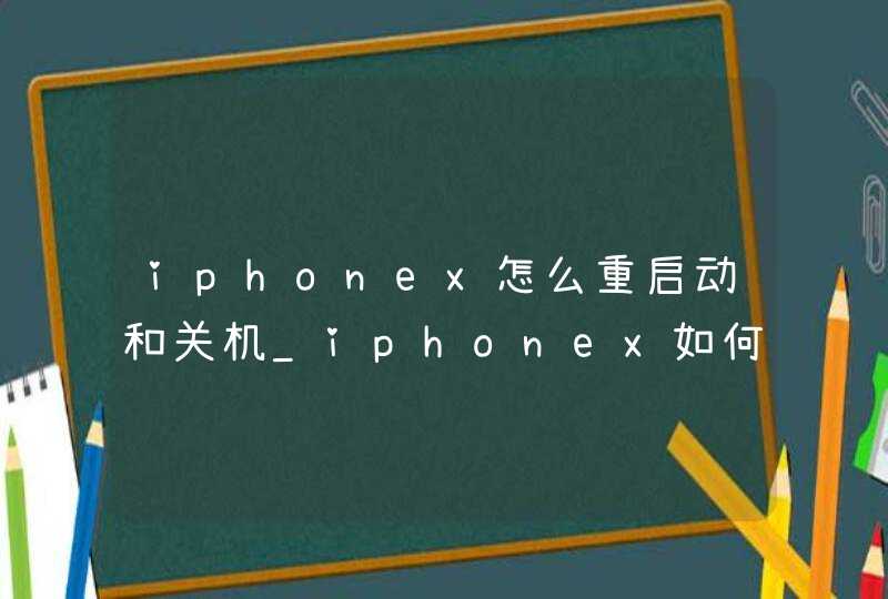 iphonex怎么重启动和关机_iphonex如何关机开机
