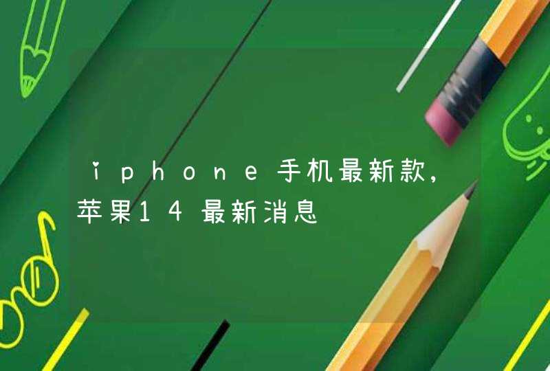 iphone手机最新款,苹果14最新消息