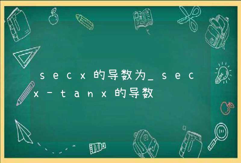 secx的导数为_secx-tanx的导数