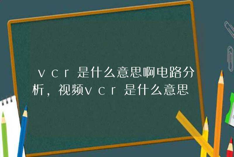 vcr是什么意思啊电路分析，视频vcr是什么意思