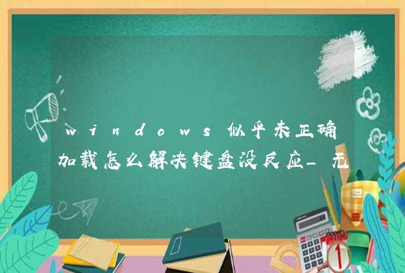 windows似乎未正确加载怎么解决键盘没反应_无法加载键盘布局文件