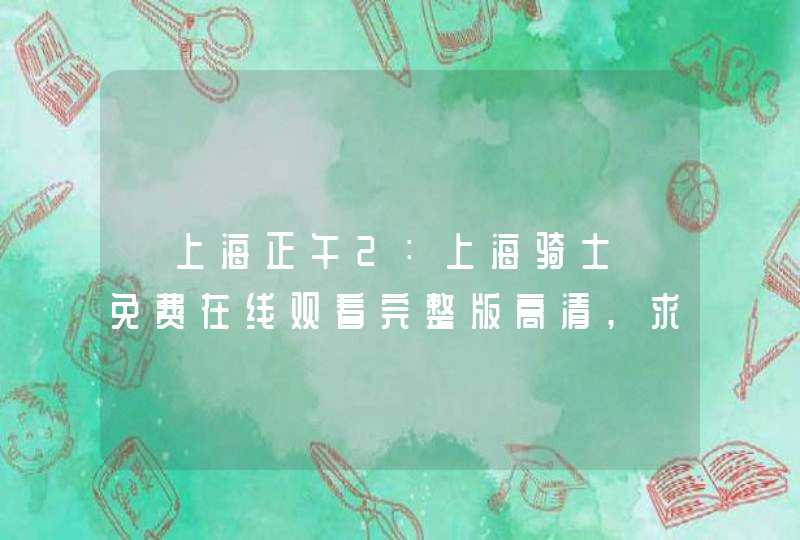 《上海正午2：上海骑士》免费在线观看完整版高清,求百度网盘资源