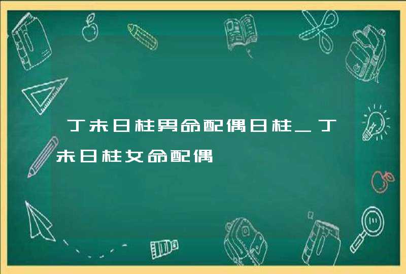 丁未日柱男命配偶日柱_丁未日柱女命配偶