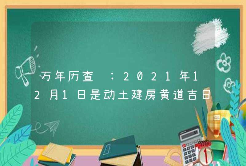 万年历查询:2021年12月1日是动土建房黄道吉日吗