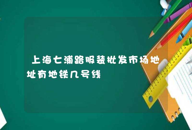 上海七浦路服装批发市场地址有地铁几号线