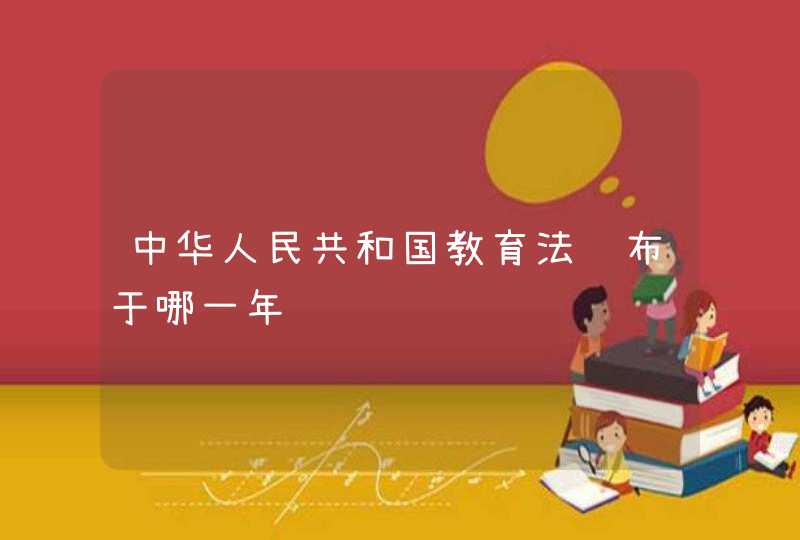 中华人民共和国教育法颁布于哪一年