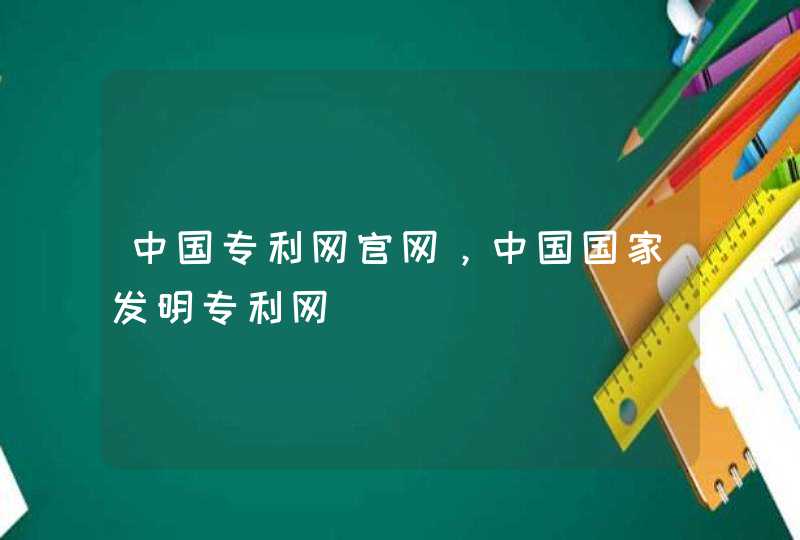 中国专利网官网，中国国家发明专利网