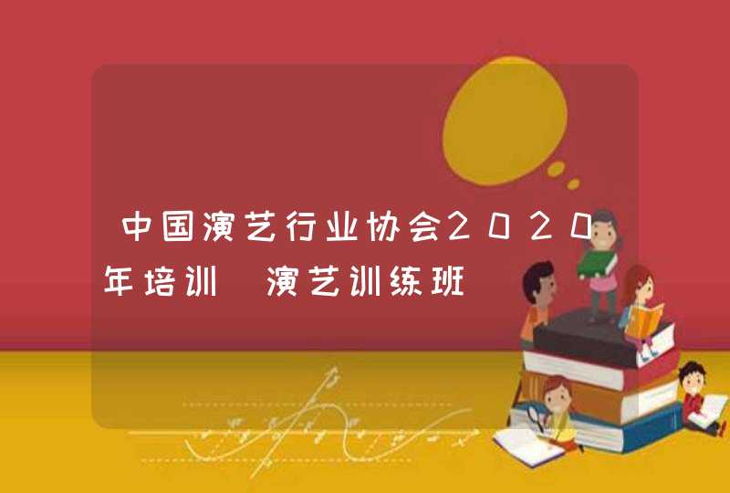 中国演艺行业协会2020年培训_演艺训练班