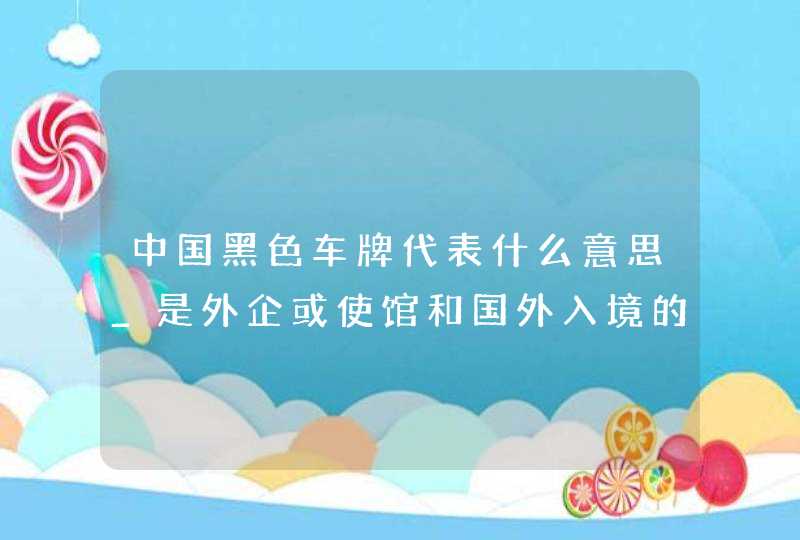 中国黑色车牌代表什么意思_是外企或使馆和国外入境的车辆