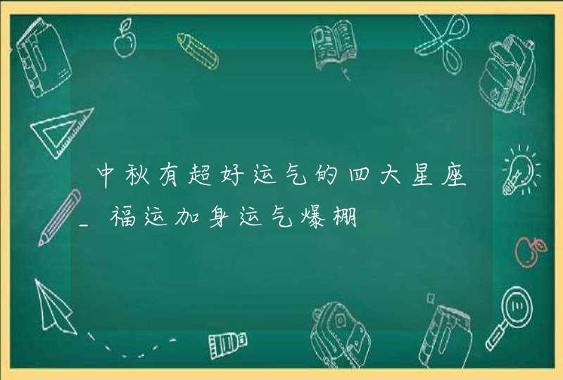 中秋有超好运气的四大星座_福运加身运气爆棚