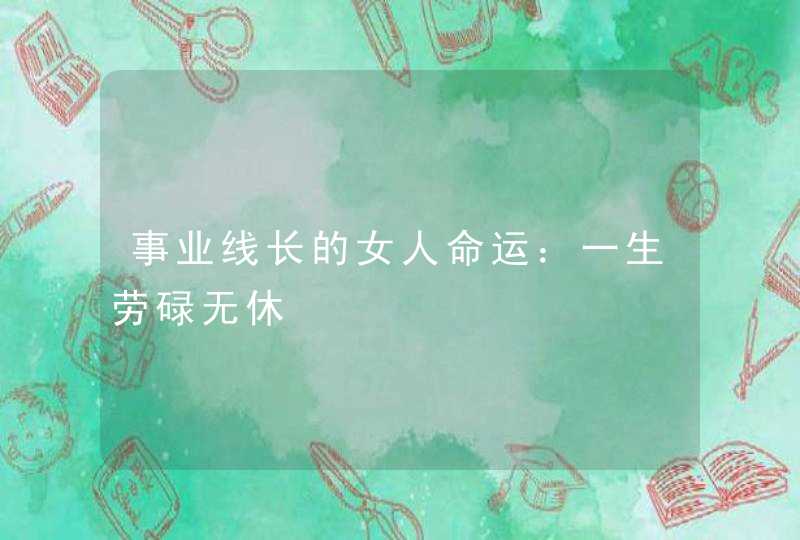 事业线长的女人命运：一生劳碌无休