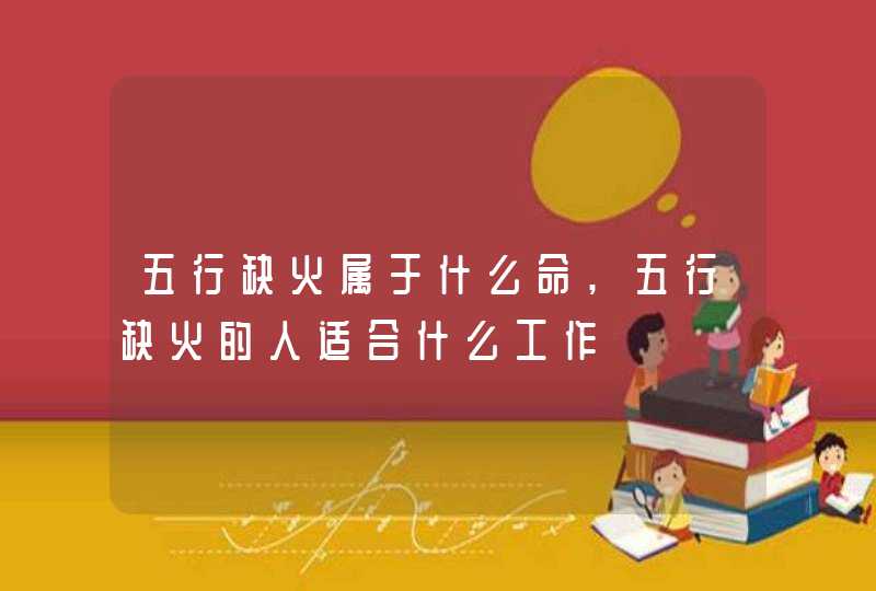 五行缺火属于什么命,五行缺火的人适合什么工作