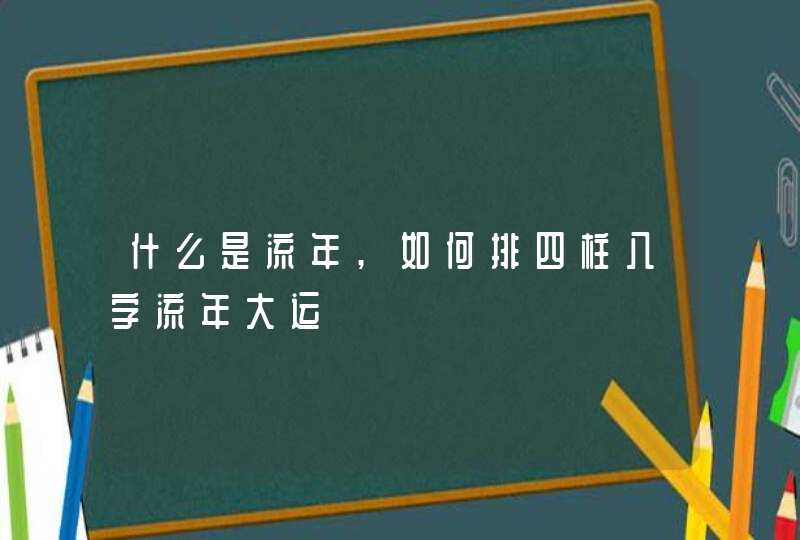 什么是流年,如何排四柱八字流年大运