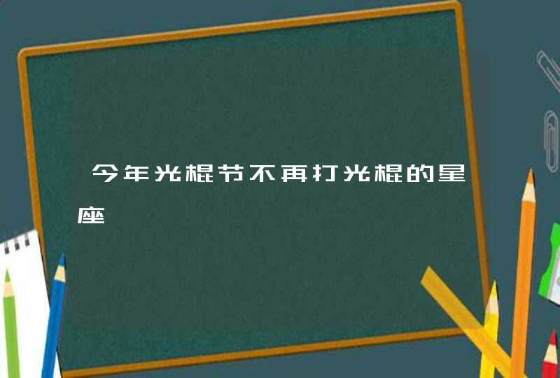 今年光棍节不再打光棍的星座