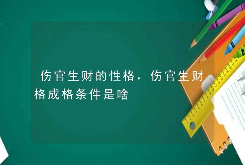 伤官生财的性格，伤官生财格成格条件是啥