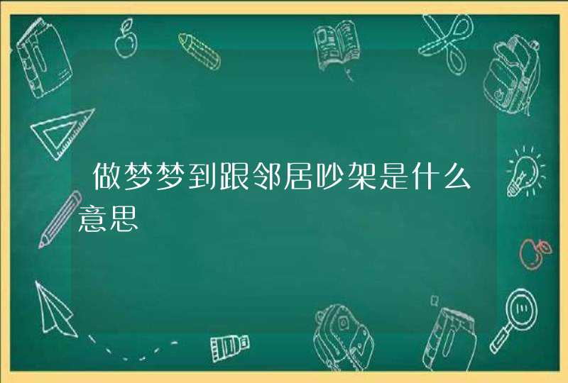 做梦梦到跟邻居吵架是什么意思