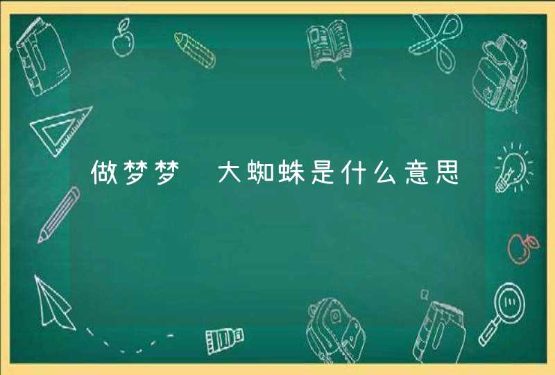 做梦梦见大蜘蛛是什么意思