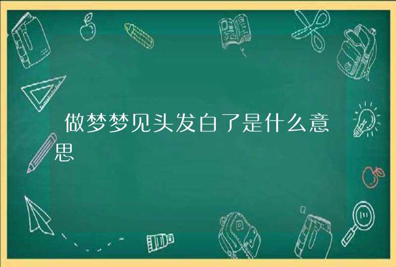 做梦梦见头发白了是什么意思