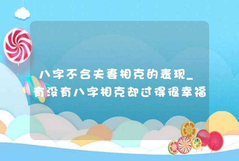 八字不合夫妻相克的表现_有没有八字相克却过得很幸福的夫妻