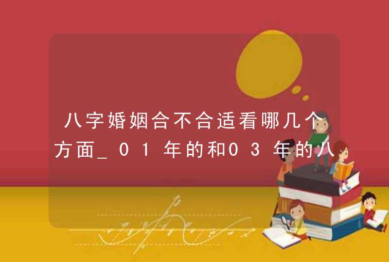 八字婚姻合不合适看哪几个方面_01年的和03年的八字合不合