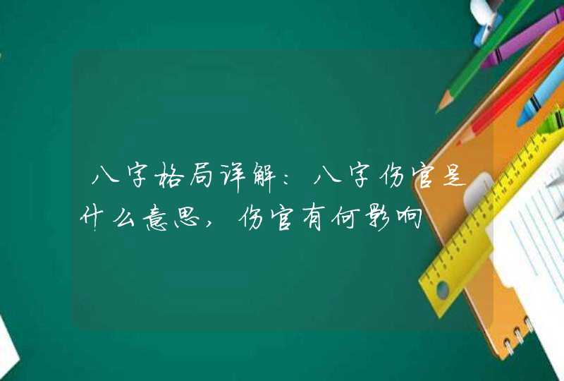 八字格局详解：八字伤官是什么意思,伤官有何影响