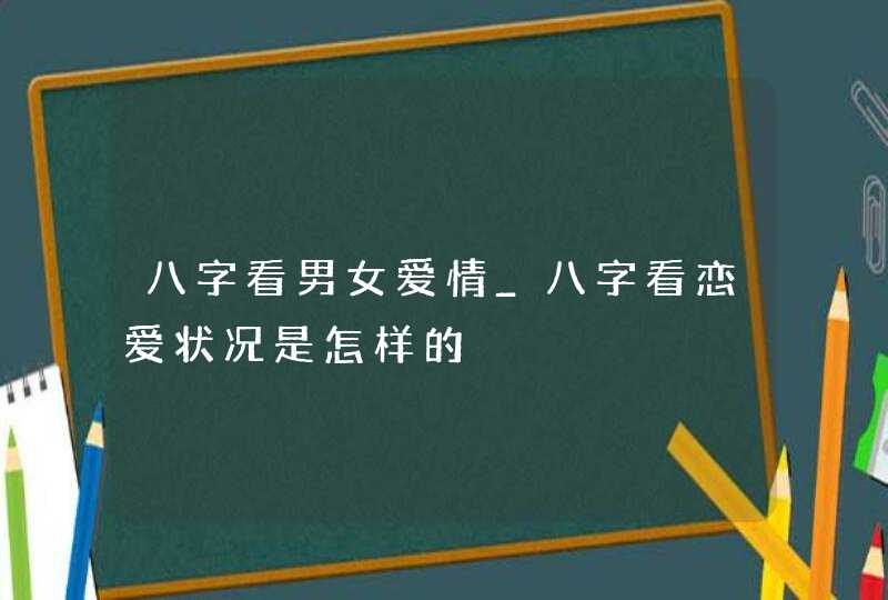 八字看男女爱情_八字看恋爱状况是怎样的