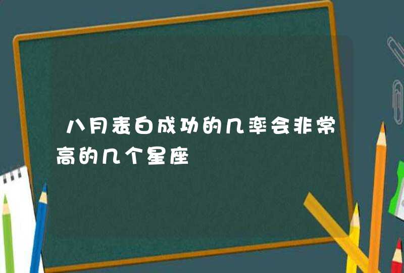 八月表白成功的几率会非常高的几个星座