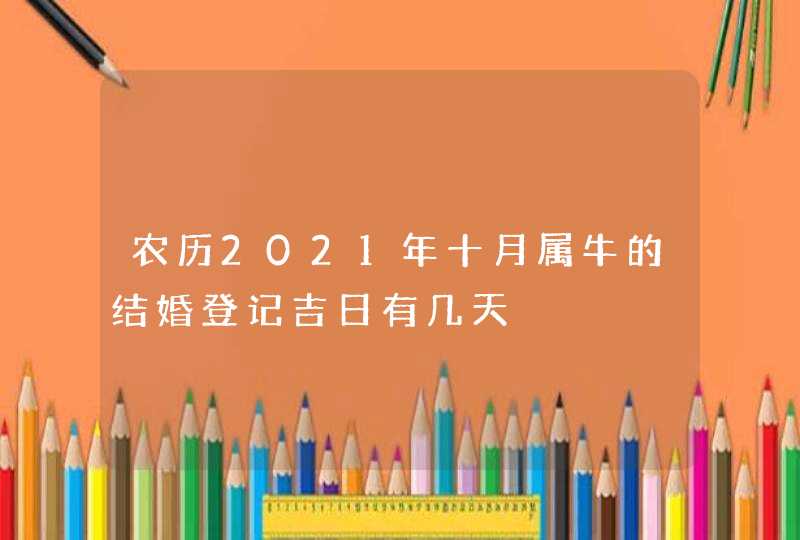 农历2021年十月属牛的结婚登记吉日有几天