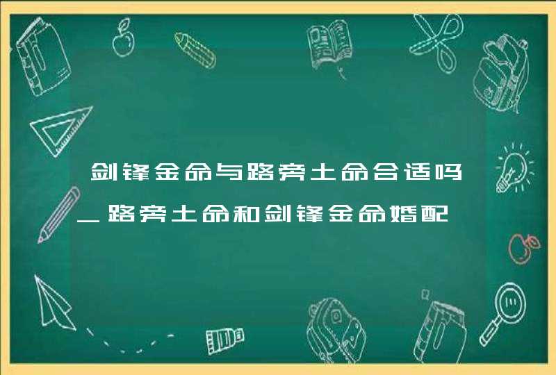 剑锋金命与路旁土命合适吗_路旁土命和剑锋金命婚配