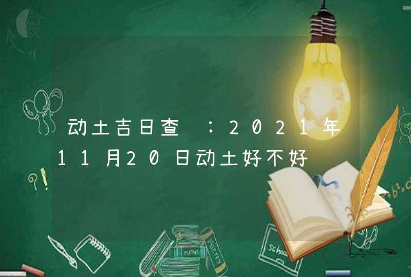 动土吉日查询:2021年11月20日动土好不好