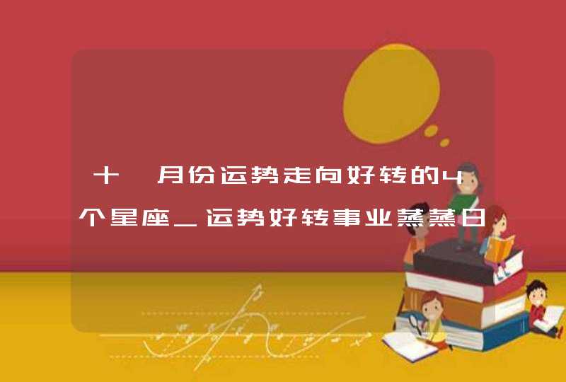 十一月份运势走向好转的4个星座_运势好转事业蒸蒸日上