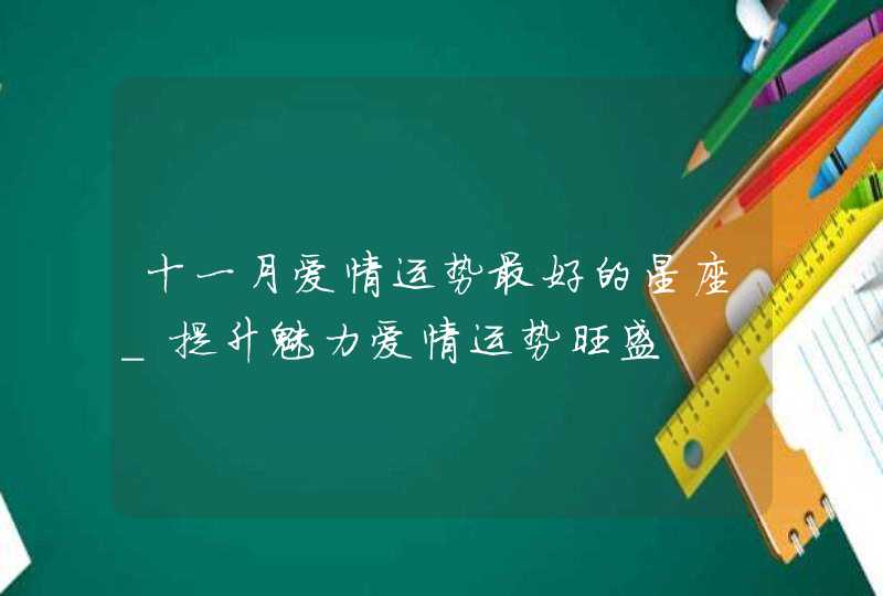 十一月爱情运势最好的星座_提升魅力爱情运势旺盛